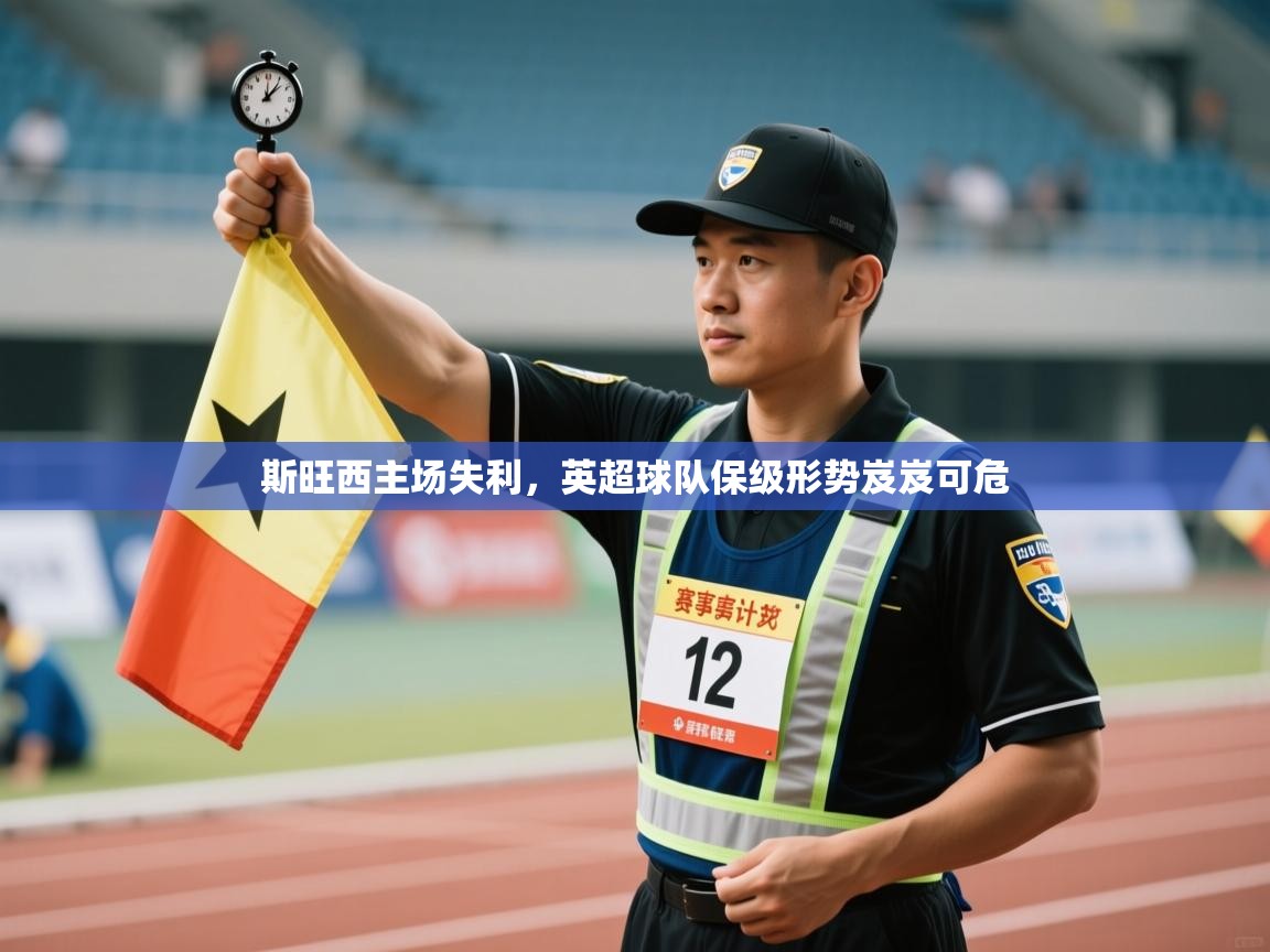 斯旺西主场失利,英超球队保级形势岌岌可危 第2张