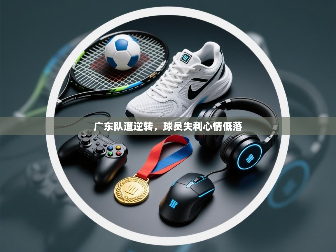 广东队遭逆转,球员失利心情低落 第2张
