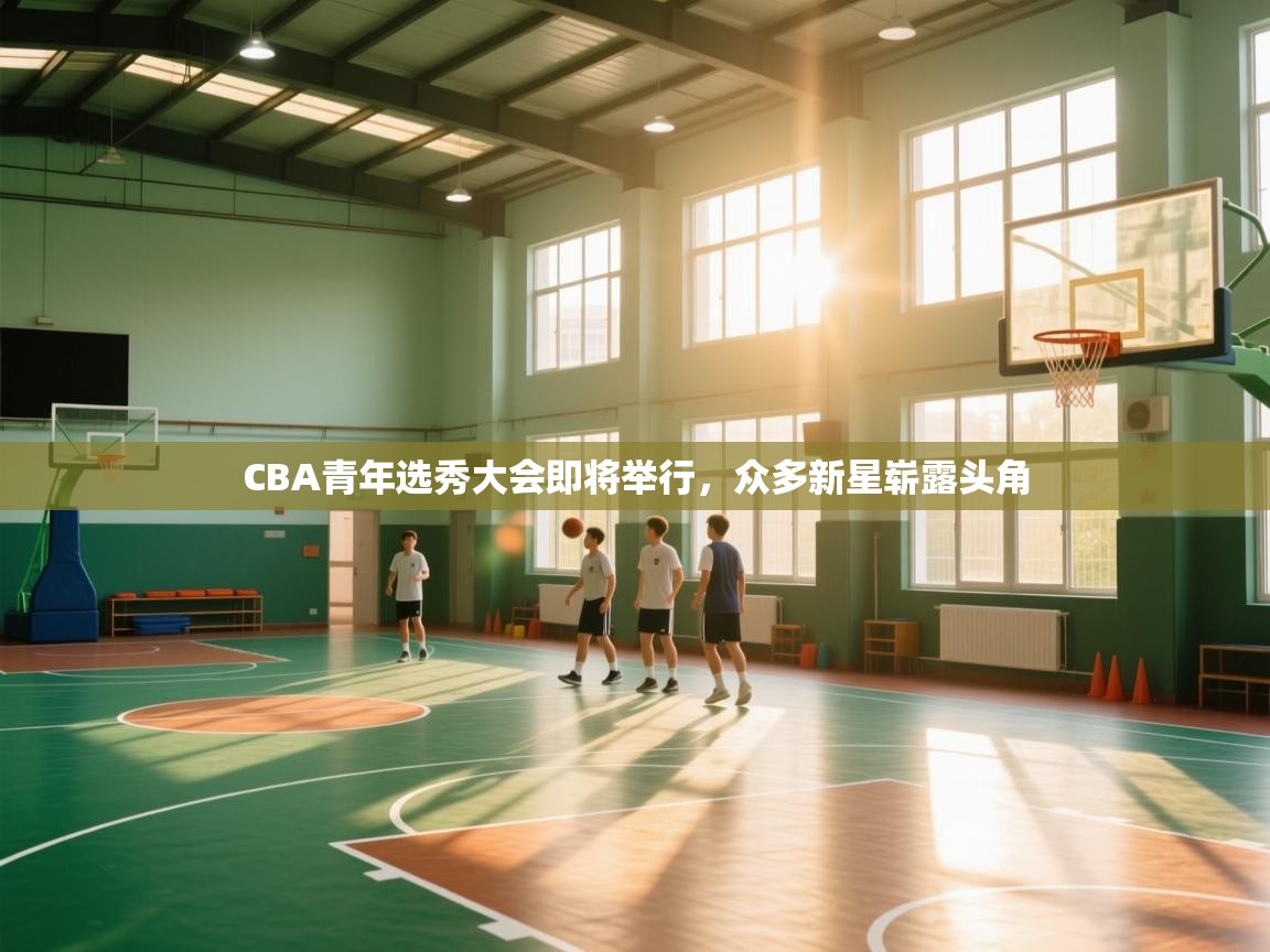 CBA青年选秀大会即将举行，众多新星崭露头角  第1张
