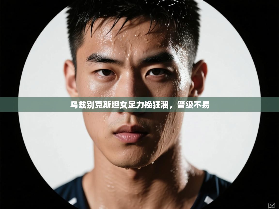 乌兹别克斯坦女足力挽狂澜，晋级不易  第1张