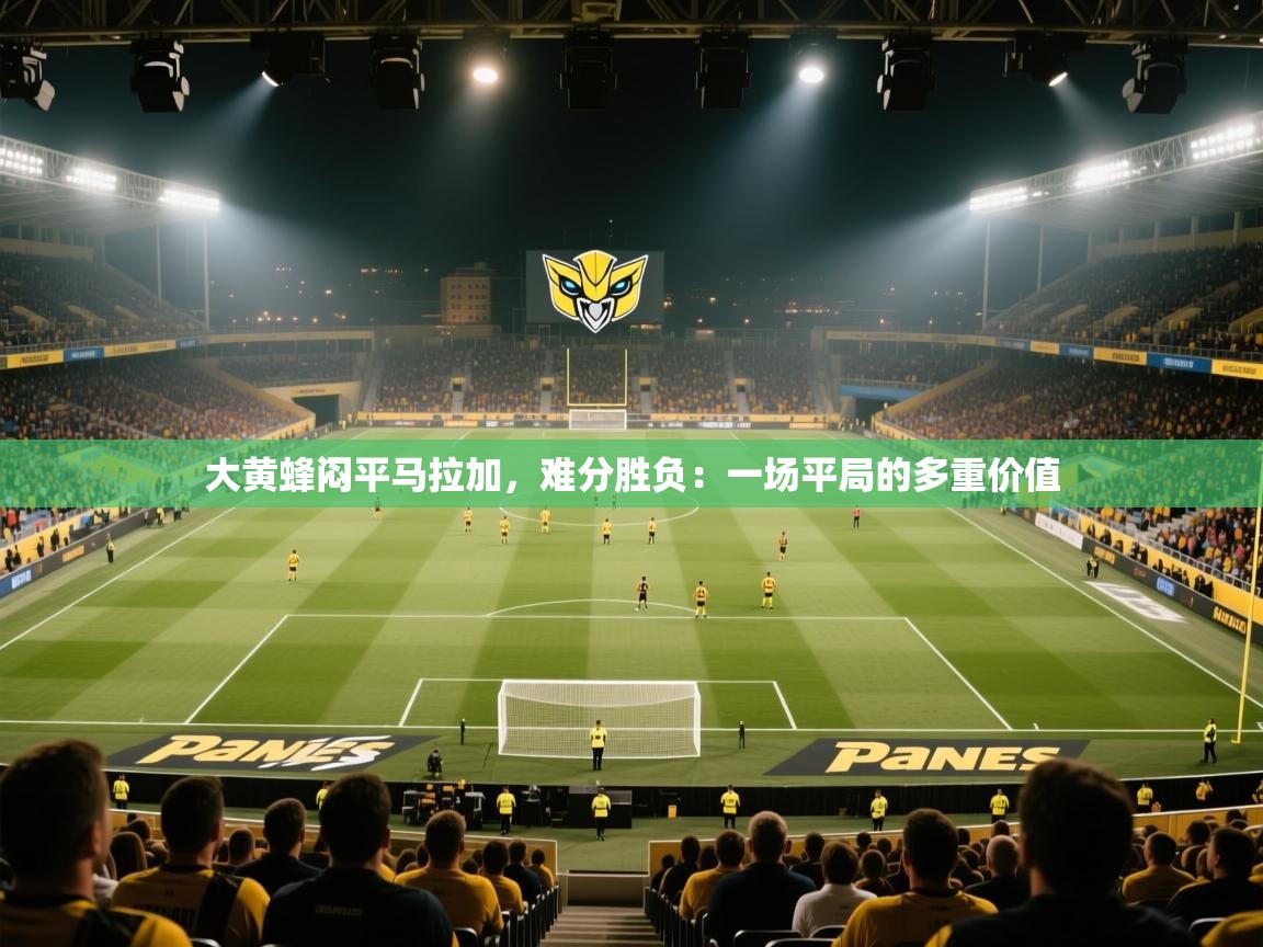 大黄蜂闷平马拉加,难分胜负:一场平局的多重价值 第2张