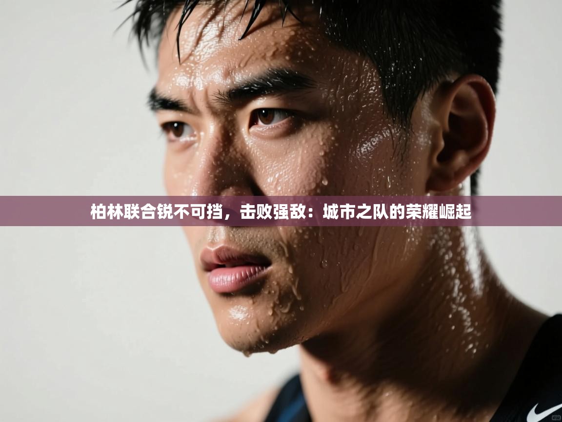 柏林联合锐不可挡,击败强敌:城市之队的荣耀崛起 第1张